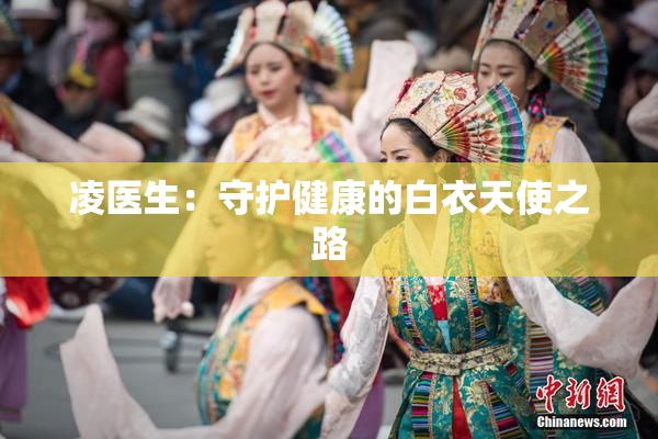凌医生：守护健康的白衣天使之路
