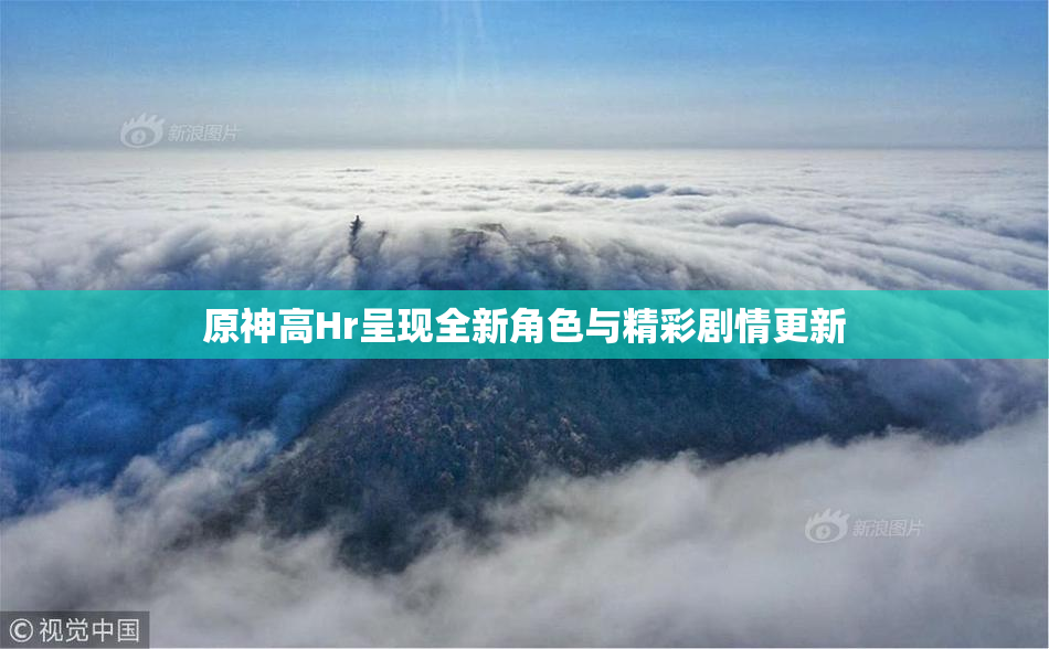 原神高Hr呈现全新角色与精彩剧情更新