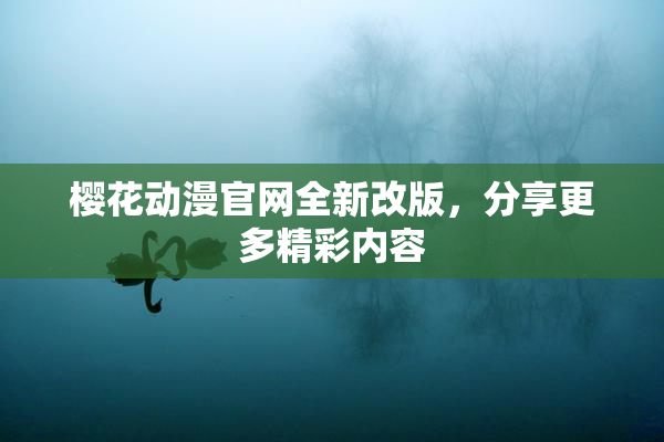樱花动漫官网全新改版，分享更多精彩内容
