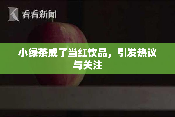 小绿茶成了当红饮品，引发热议与关注