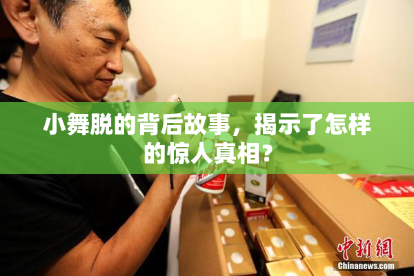 小舞脱的背后故事，揭示了怎样的惊人真相？