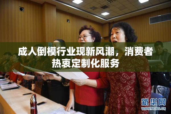 成人倒模行业现新风潮，消费者热衷定制化服务