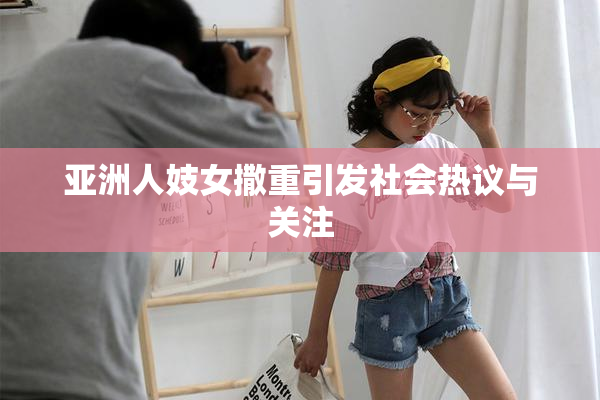 亚洲人妓女撒重引发社会热议与关注