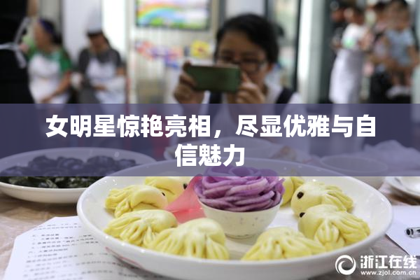 女明星惊艳亮相，尽显优雅与自信魅力