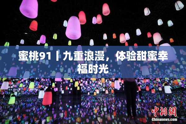 蜜桃91丨九重浪漫，体验甜蜜幸福时光