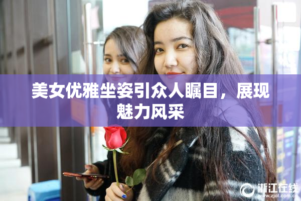 美女优雅坐姿引众人瞩目，展现魅力风采