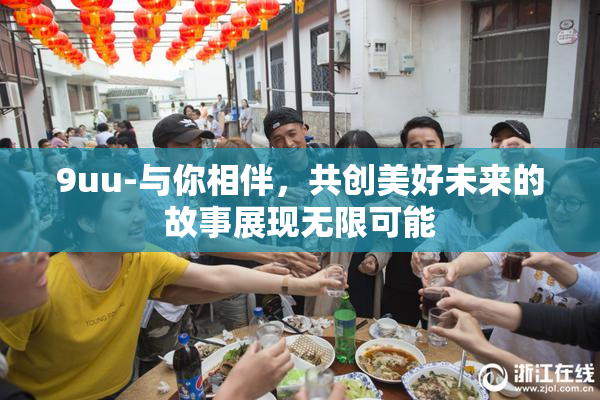 9uu-与你相伴，共创美好未来的故事展现无限可能