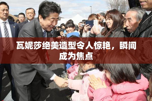 瓦妮莎绝美造型令人惊艳，瞬间成为焦点