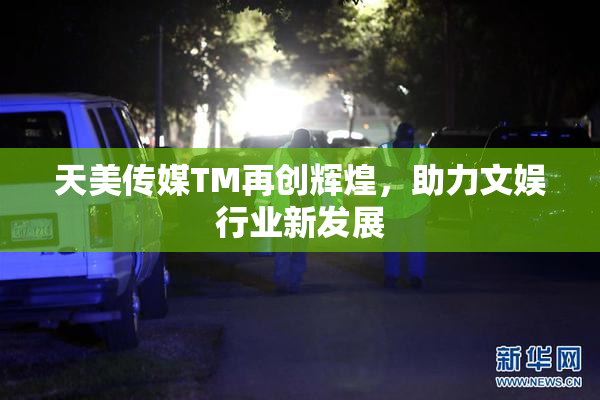 天美传媒TM再创辉煌，助力文娱行业新发展