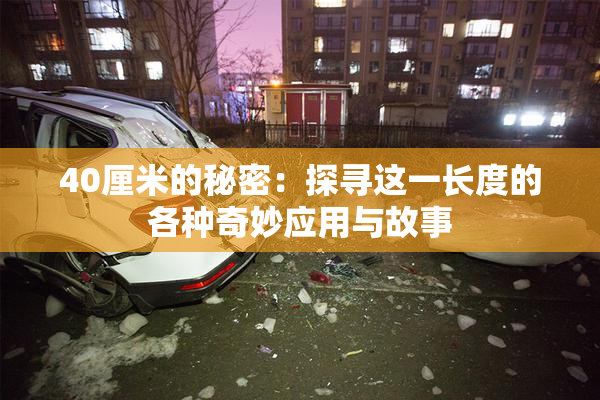 40厘米的秘密：探寻这一长度的各种奇妙应用与故事