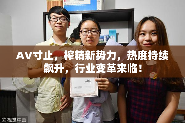 AV寸止，榨精新势力，热度持续飙升，行业变革来临！