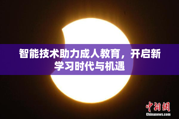 智能技术助力成人教育，开启新学习时代与机遇