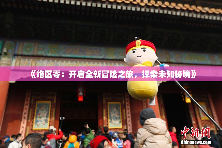 《绝区零：开启全新冒险之旅，探索未知秘境》