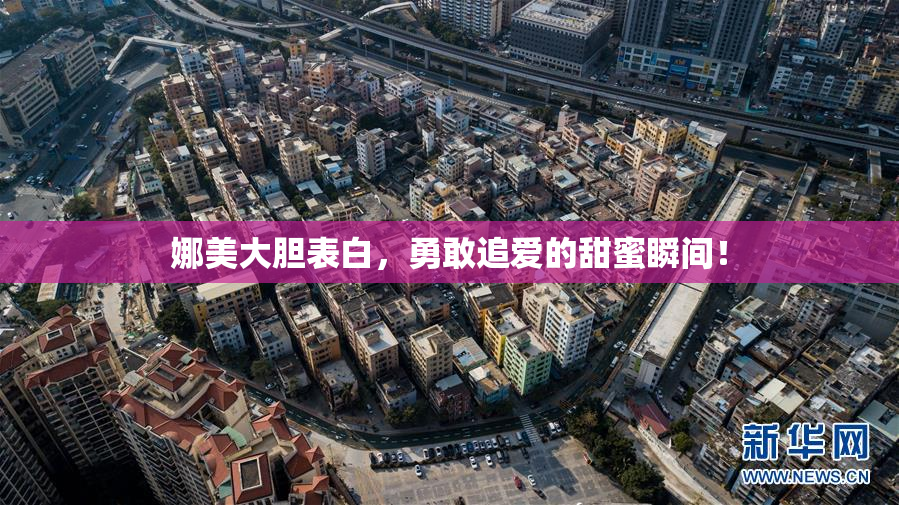 娜美大胆表白，勇敢追爱的甜蜜瞬间！