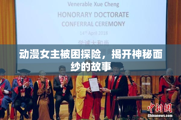 动漫女主被困探险，揭开神秘面纱的故事