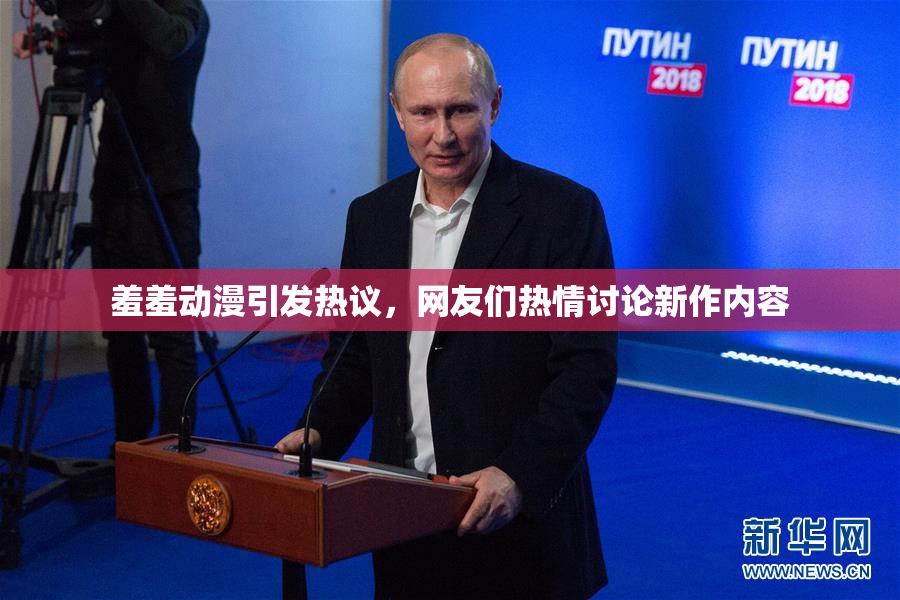 羞羞动漫引发热议，网友们热情讨论新作内容