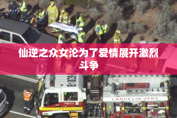 仙逆之众女沦为了爱情展开激烈斗争