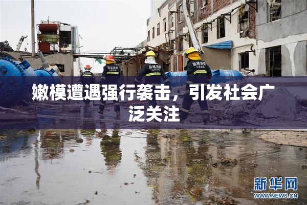 嫩模遭遇强行袭击，引发社会广泛关注