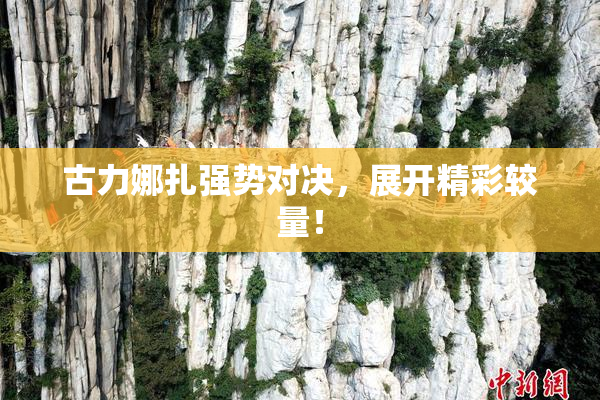 古力娜扎强势对决，展开精彩较量！