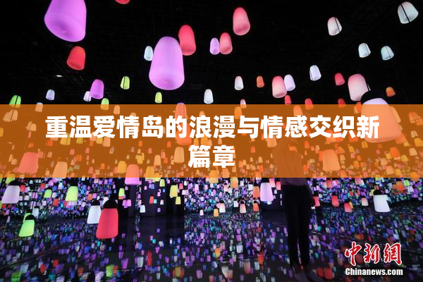 重温爱情岛的浪漫与情感交织新篇章