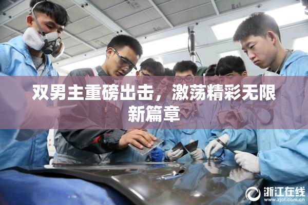 双男主重磅出击，激荡精彩无限新篇章