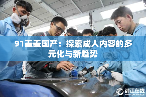 91羞羞国产：探索成人内容的多元化与新趋势