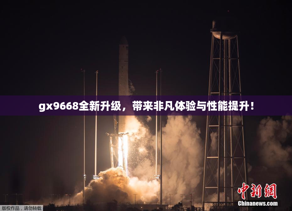 gx9668全新升级，带来非凡体验与性能提升！