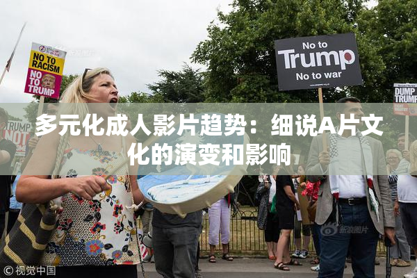 多元化成人影片趋势：细说A片文化的演变和影响
