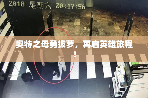 奥特之母勇拔萝，再启英雄旅程！