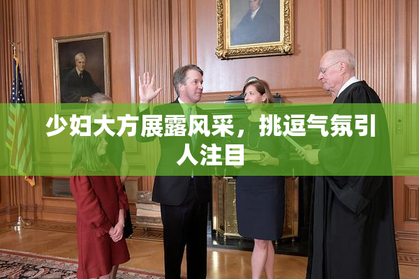 少妇大方展露风采，挑逗气氛引人注目