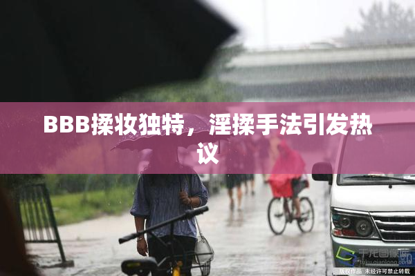 BBB揉妆独特，淫揉手法引发热议