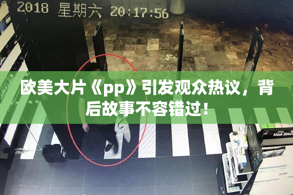 欧美大片《pp》引发观众热议，背后故事不容错过！
