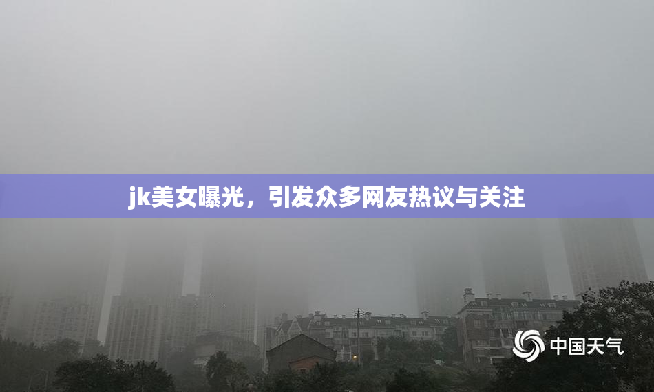 jk美女曝光，引发众多网友热议与关注
