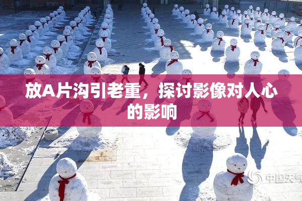 放A片沟引老重，探讨影像对人心的影响