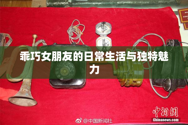 乖巧女朋友的日常生活与独特魅力