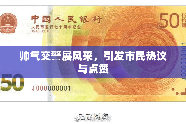 帅气交警展风采，引发市民热议与点赞