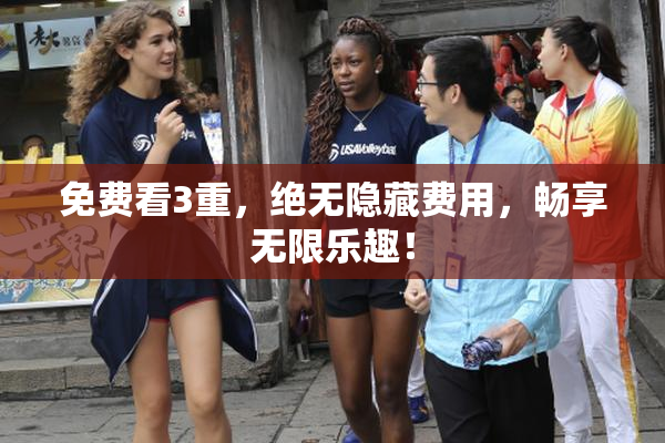 免费看3重，绝无隐藏费用，畅享无限乐趣！