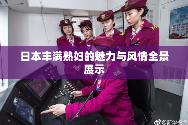 日本丰满熟妇的魅力与风情全景展示