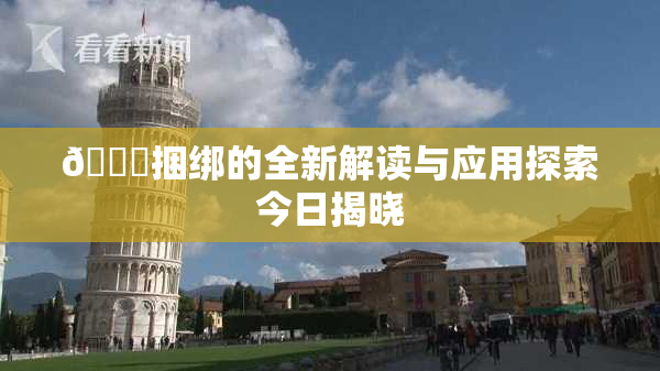 🔞捆绑的全新解读与应用探索今日揭晓