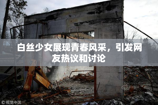 白丝少女展现青春风采，引发网友热议和讨论