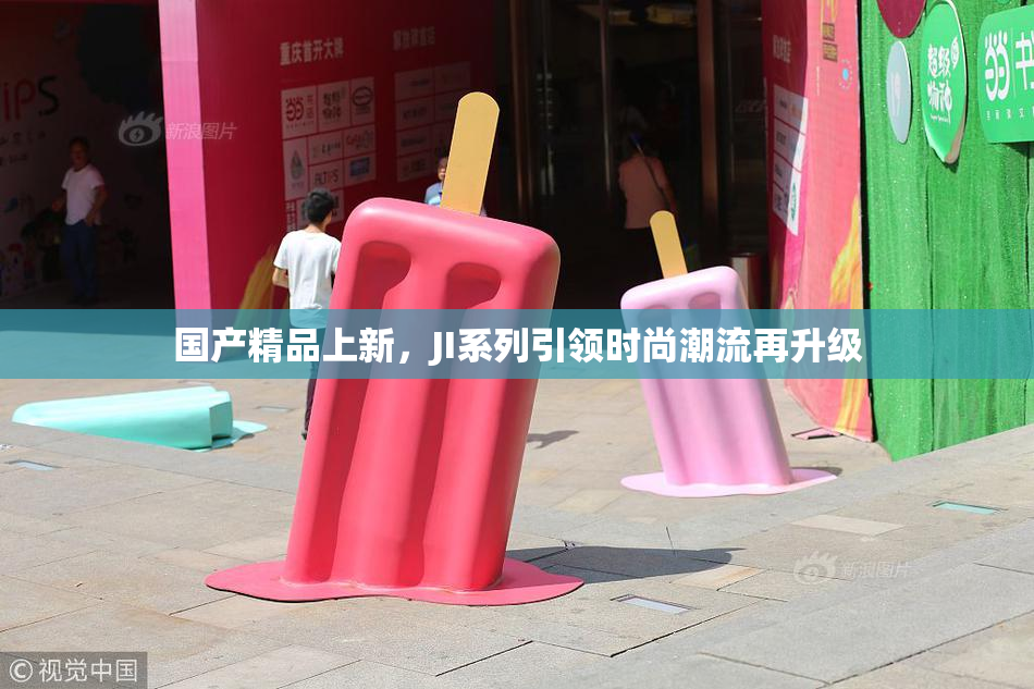 国产精品上新，JI系列引领时尚潮流再升级