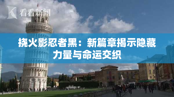 挠火影忍者黑：新篇章揭示隐藏力量与命运交织