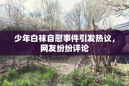 少年白袜自慰事件引发热议，网友纷纷评论
