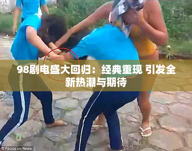98剧电盛大回归：经典重现 引发全新热潮与期待
