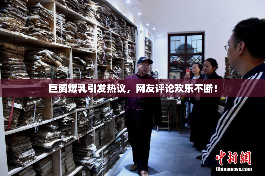 巨胸爆乳引发热议，网友评论欢乐不断！