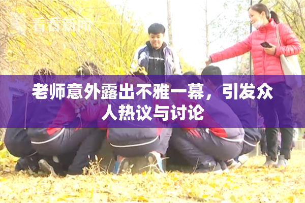 老师意外露出不雅一幕，引发众人热议与讨论
