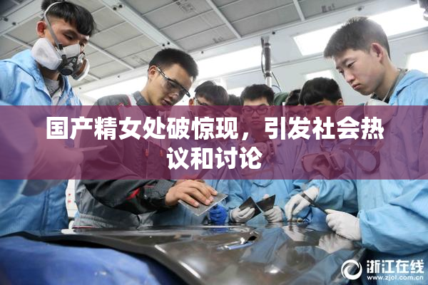 国产精女处破惊现，引发社会热议和讨论