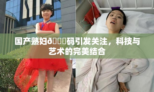 国产熟妇🈚码引发关注，科技与艺术的完美结合