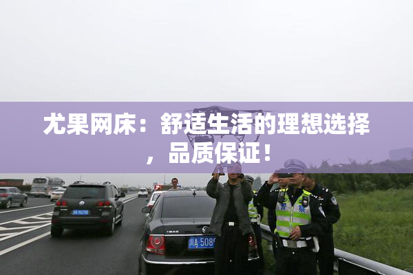 尤果网床：舒适生活的理想选择，品质保证！