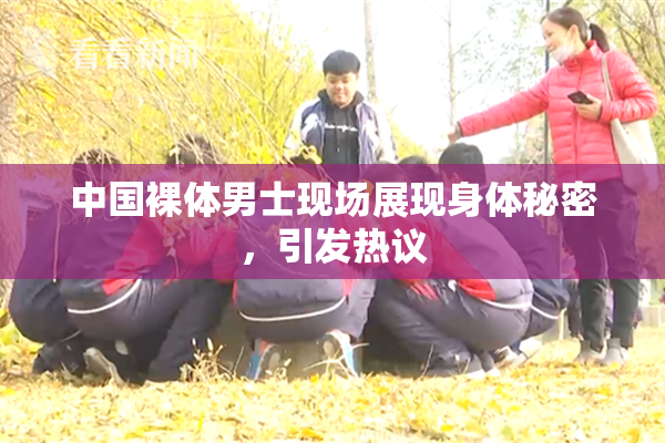 中国裸体男士现场展现身体秘密，引发热议
